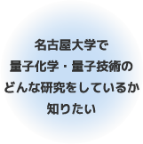 名古屋大学で量子化学・量子技術のどんな研究をしているか知りたい